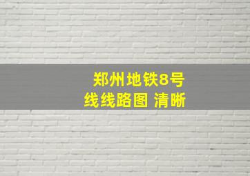 郑州地铁8号线线路图 清晰